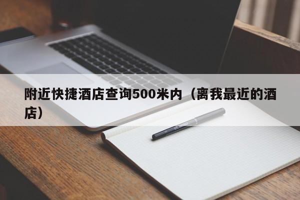 附近快捷酒店查询500米内（离我最近的酒店）