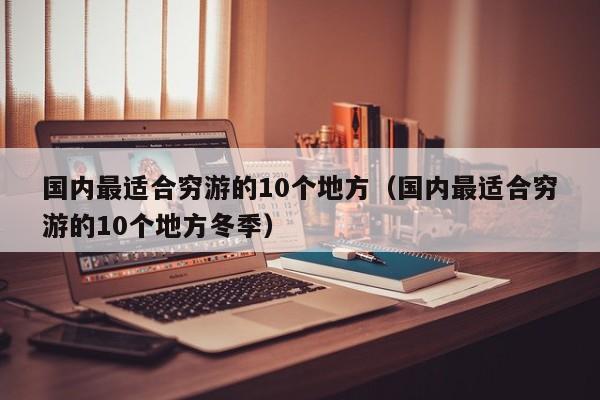 国内最适合穷游的10个地方（国内最适合穷游的10个地方冬季）