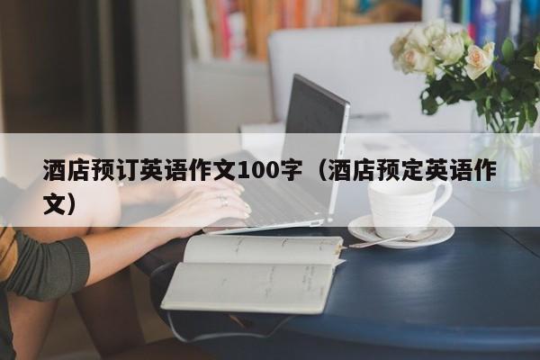 酒店预订英语作文100字（酒店预定英语作文）