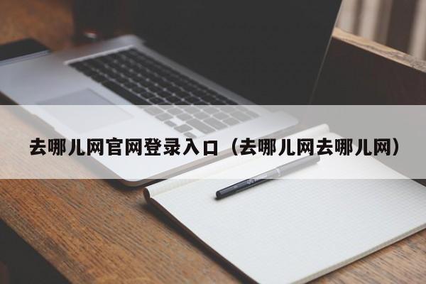 去哪儿网官网登录入口（去哪儿网去哪儿网）