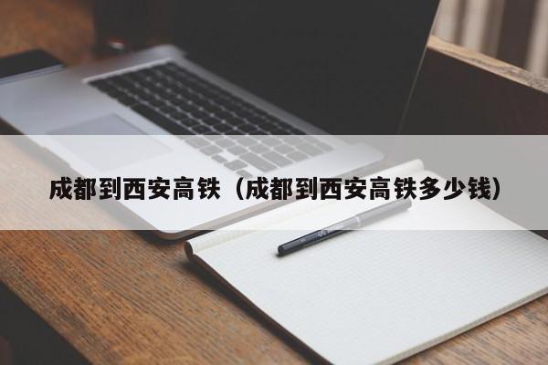 成都到西安高铁（成都到西安高铁多少钱）