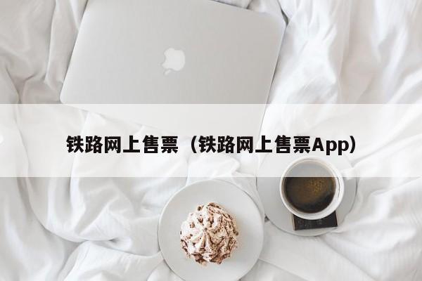 铁路网上售票（铁路网上售票App）