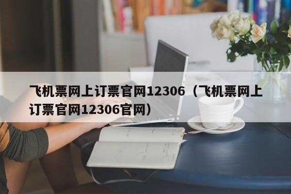 飞机票网上订票官网12306（飞机票网上订票官网12306官网）