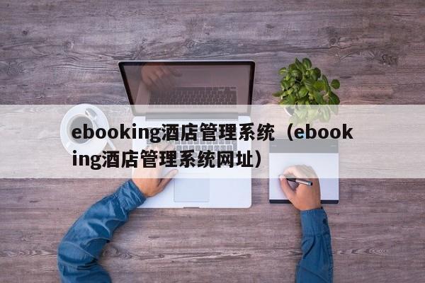 ebooking酒店管理系统（ebooking酒店管理系统网址）