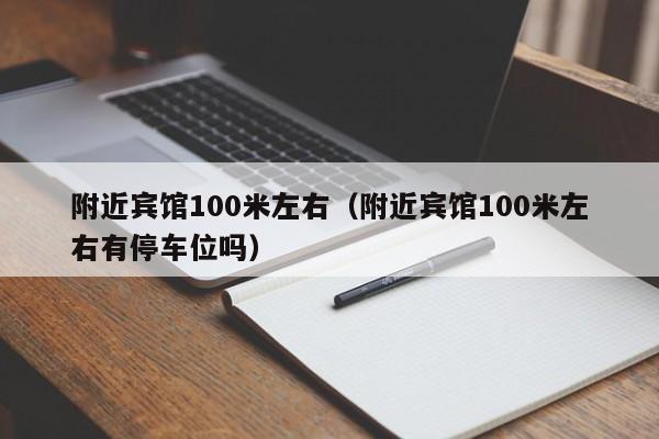 附近宾馆100米左右（附近宾馆100米左右有停车位吗）