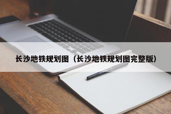 长沙地铁规划图（长沙地铁规划图完整版）