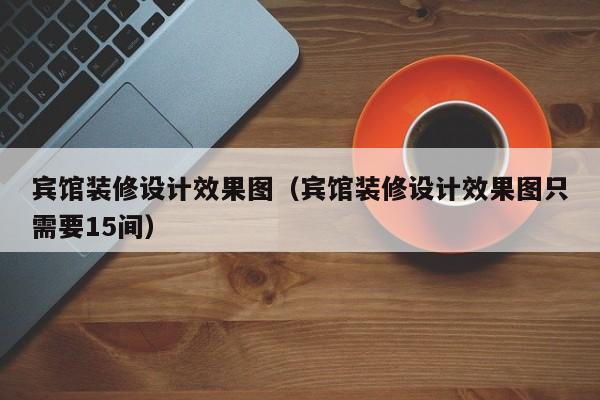 宾馆装修设计效果图（宾馆装修设计效果图只需要15间）  第1张