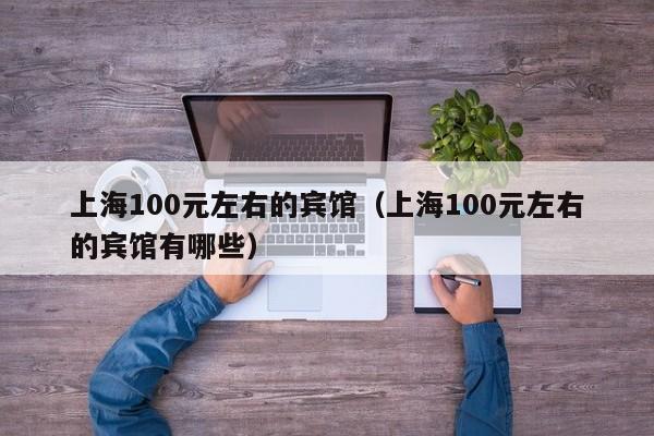 上海100元左右的宾馆（上海100元左右的宾馆有哪些）  第1张