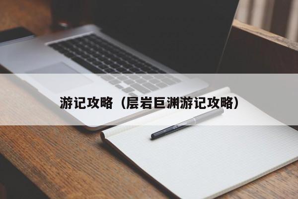 游记攻略（层岩巨渊游记攻略）