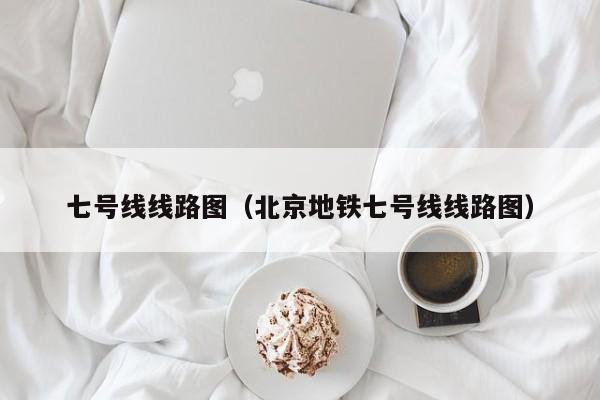 七号线线路图（北京地铁七号线线路图）