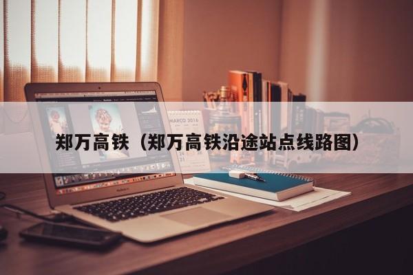 郑万高铁（郑万高铁沿途站点线路图）