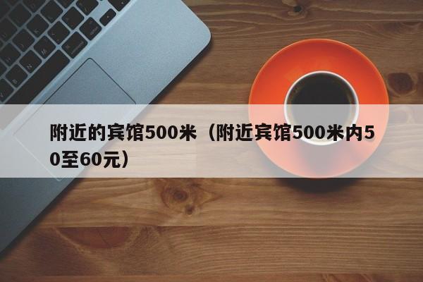 附近的宾馆500米（附近宾馆500米内50至60元）