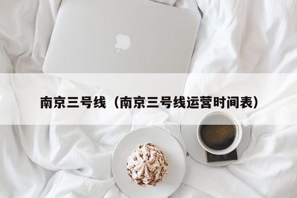 南京三号线（南京三号线运营时间表）