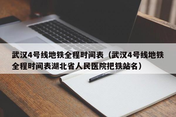 武汉4号线地铁全程时间表（武汉4号线地铁全程时间表湖北省人民医院把铁站名）