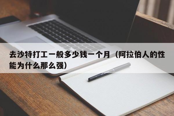 去沙特打工一般多少钱一个月（阿拉伯人的性能为什么那么强）