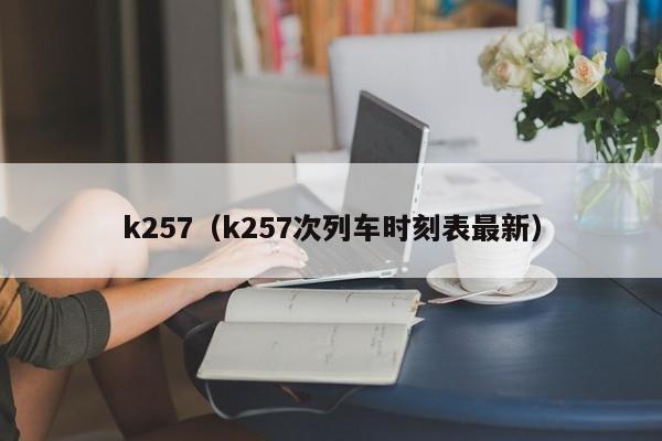 k257（k257次列车时刻表最新）