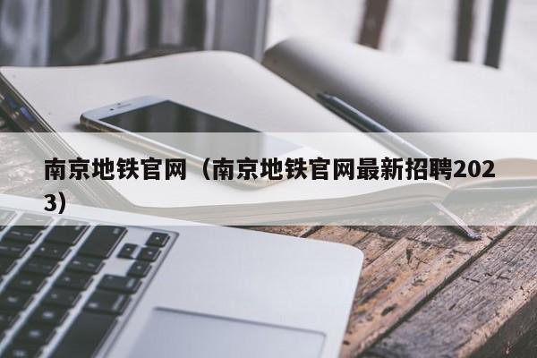 南京地铁官网（南京地铁官网最新招聘2023）