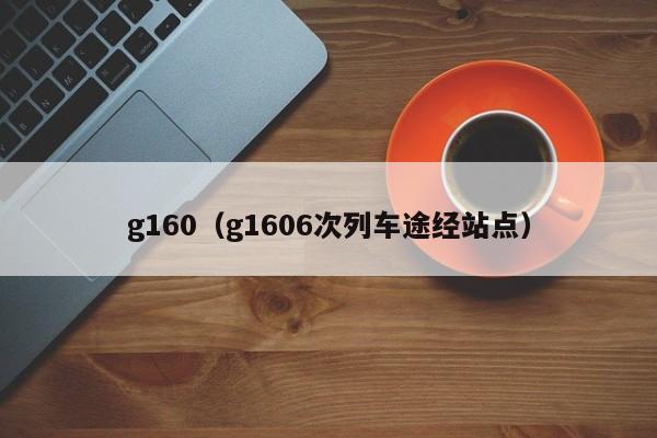 g160（g1606次列车途经站点）