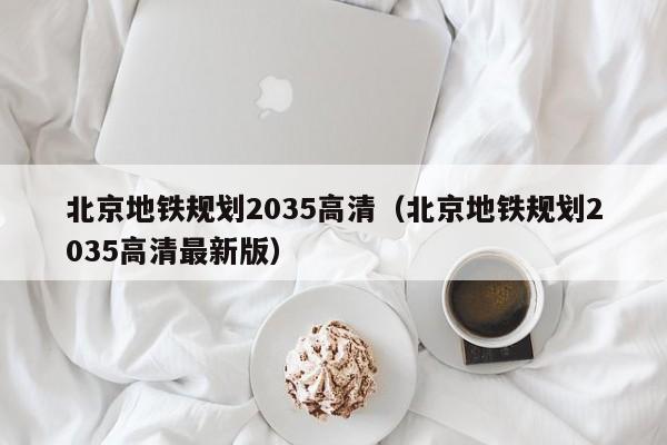 北京地铁规划2035高清（北京地铁规划2035高清最新版）