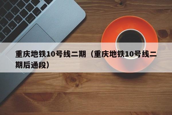 重庆地铁10号线二期（重庆地铁10号线二期后通段）