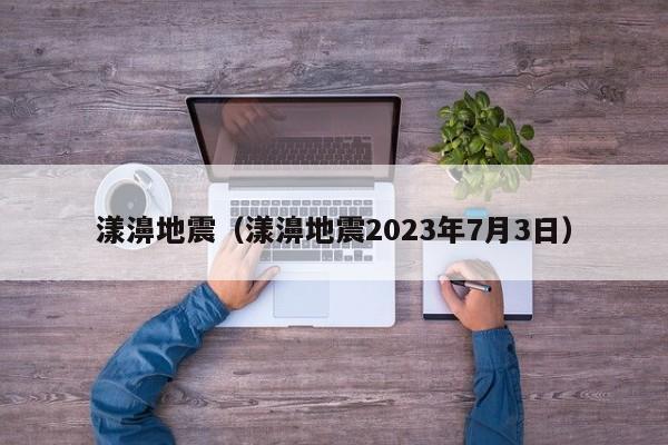 漾濞地震（漾濞地震2023年7月3日）