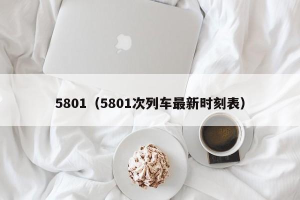 5801（5801次列车最新时刻表）  第1张