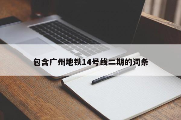 包含广州地铁14号线二期的词条