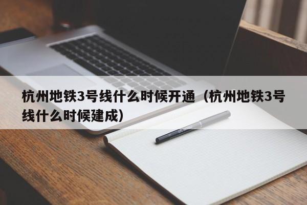 杭州地铁3号线什么时候开通（杭州地铁3号线什么时候建成）