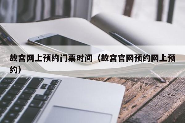 故宫网上预约门票时间（故宫官网预约网上预约）