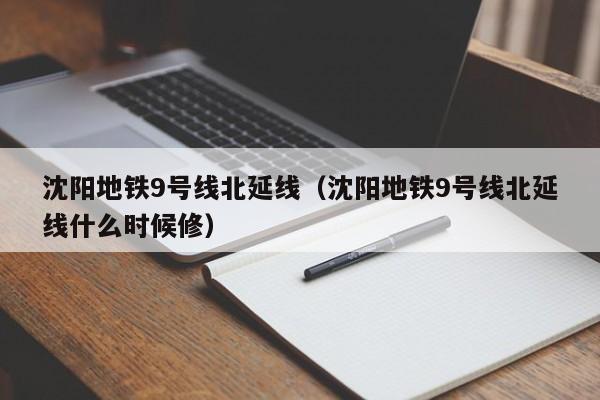 沈阳地铁9号线北延线（沈阳地铁9号线北延线什么时候修）