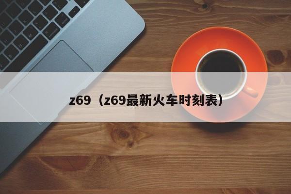 z69（z69最新火车时刻表）