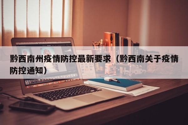 黔西南州疫情防控最新要求（黔西南关于疫情防控通知）