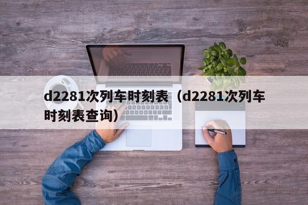 d2281次列车时刻表（d2281次列车时刻表查询）