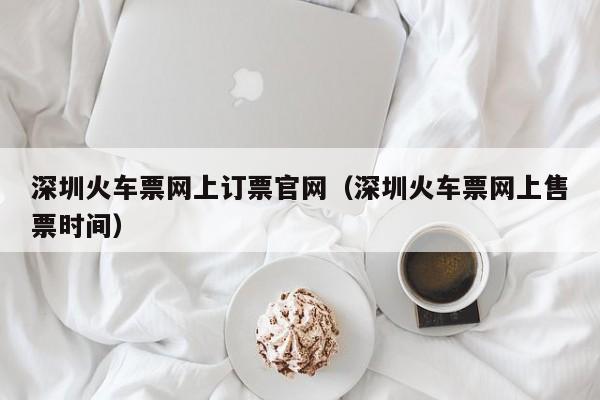 深圳火车票网上订票官网（深圳火车票网上售票时间）