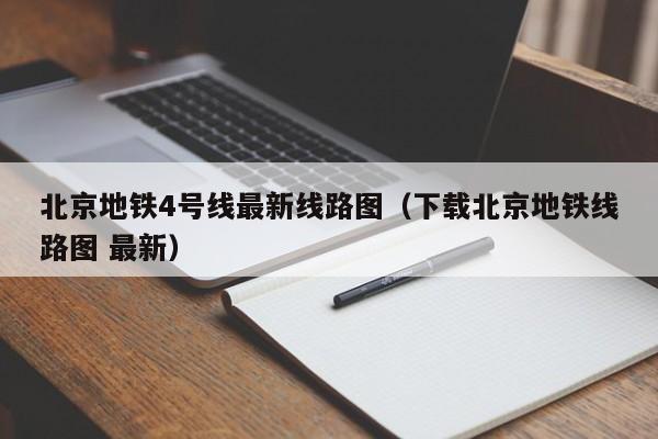 北京地铁4号线最新线路图（下载北京地铁线路图 最新）