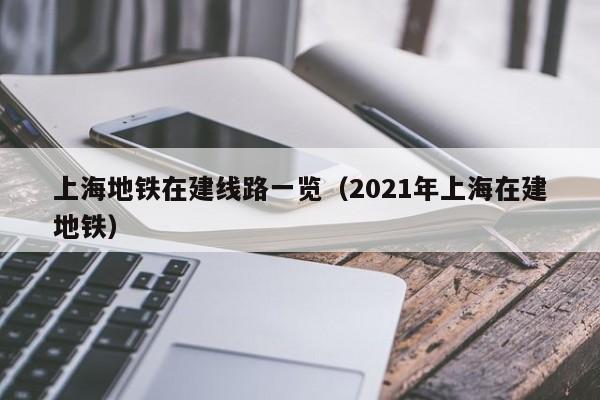 上海地铁在建线路一览（2021年上海在建地铁）