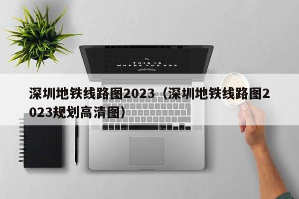 深圳地铁线路图2023（深圳地铁线路图2023规划高清图）