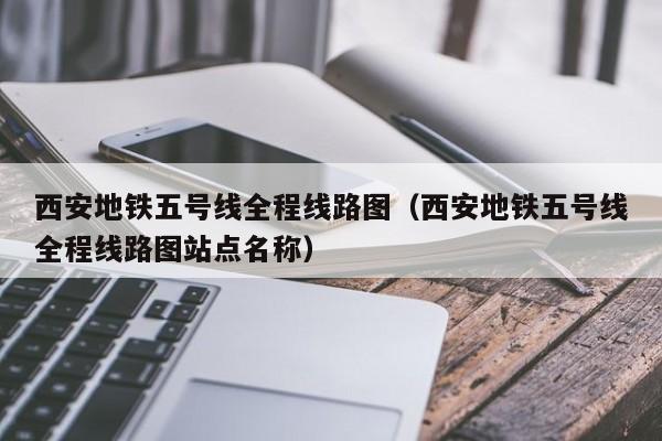 西安地铁五号线全程线路图（西安地铁五号线全程线路图站点名称）