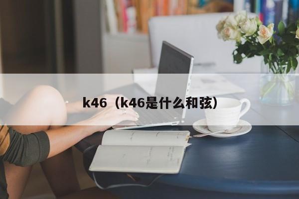 k46（k46是什么和弦）  第1张