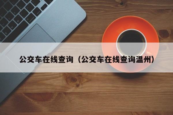 公交车在线查询（公交车在线查询温州）