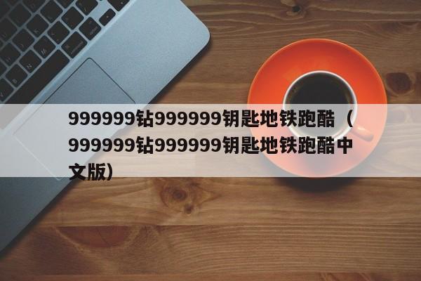 999999钻999999钥匙地铁跑酷（999999钻999999钥匙地铁跑酷中文版）