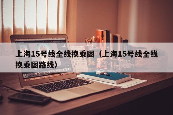 上海15号线全线换乘图（上海15号线全线换乘图路线）