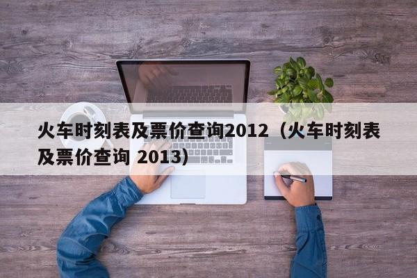 火车时刻表及票价查询2012（火车时刻表及票价查询 2013）