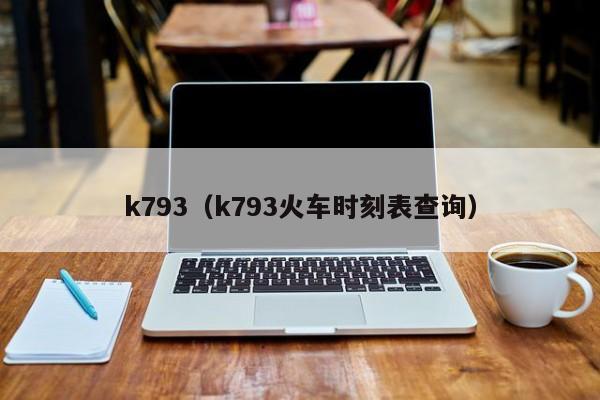 k793（k793火车时刻表查询）  第1张