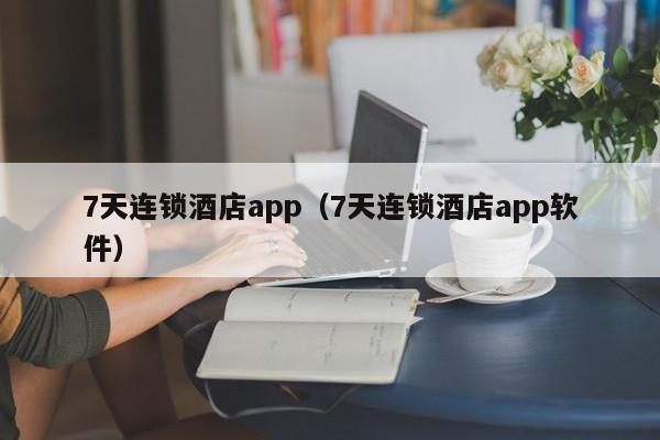 7天连锁酒店app（7天连锁酒店app软件）