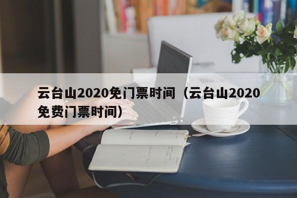 云台山2020免门票时间（云台山2020免费门票时间）  第1张