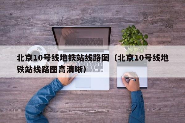 北京10号线地铁站线路图（北京10号线地铁站线路图高清晰）