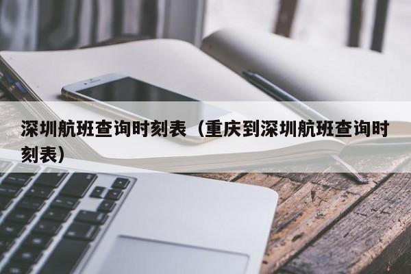 深圳航班查询时刻表（重庆到深圳航班查询时刻表）