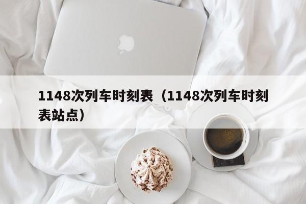 1148次列车时刻表（1148次列车时刻表站点）