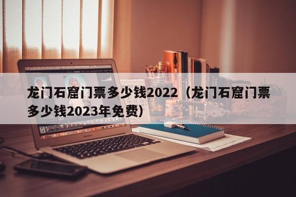 龙门石窟门票多少钱2022（龙门石窟门票多少钱2023年免费）